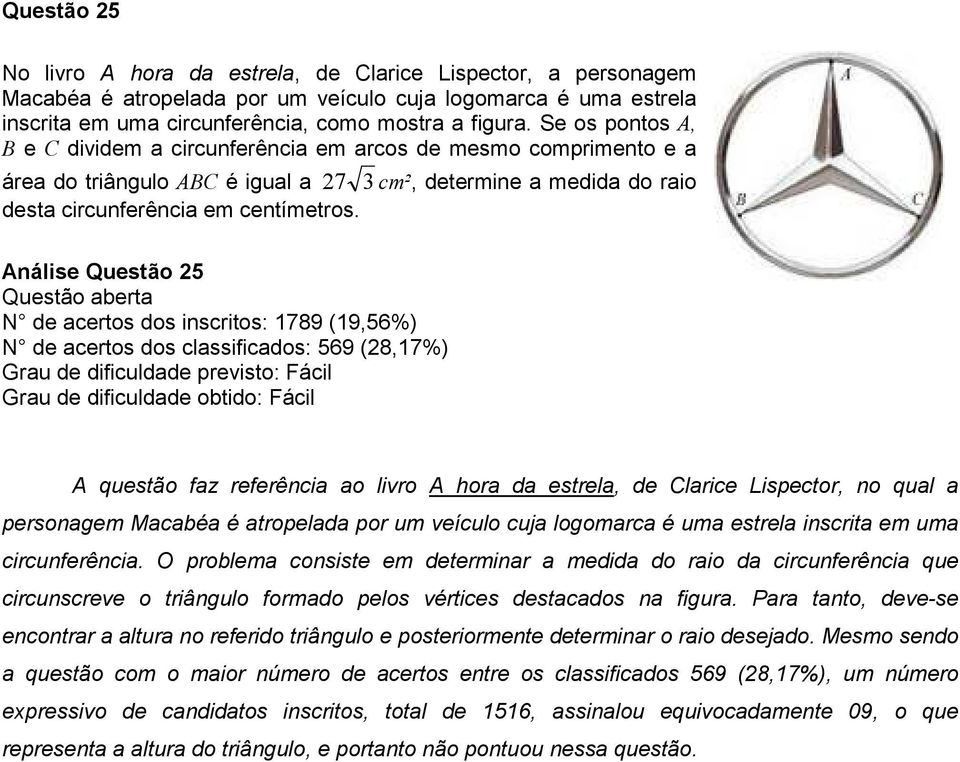 Análise Questão 5 Questão aberta N de acertos dos inscritos: 789 (9,56%) N de acertos dos classificados: 569 (8,7%) Grau de dificuldade previsto: Fácil Grau de dificuldade obtido: Fácil A questão faz