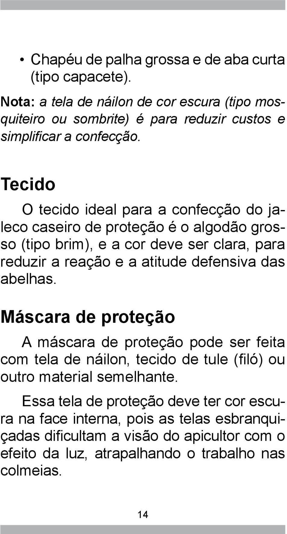 Tecido O tecido ideal para a confecção do jaleco caseiro de proteção é o algodão grosso (tipo brim), e a cor deve ser clara, para reduzir a reação e a atitude