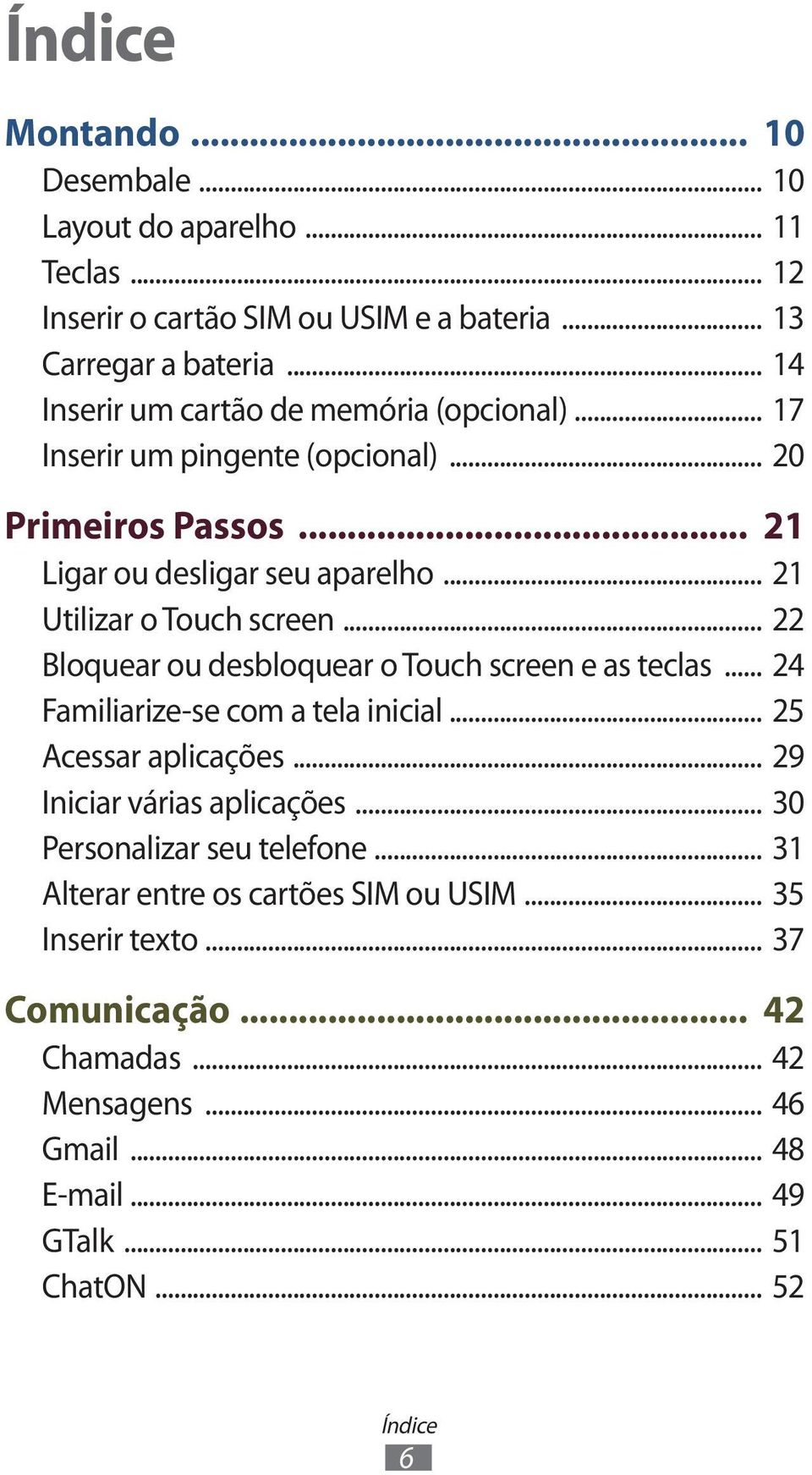 .. 21 Utilizar o Touch screen... 22 Bloquear ou desbloquear o Touch screen e as teclas... 24 Familiarize-se com a tela inicial... 25 Acessar aplicações.