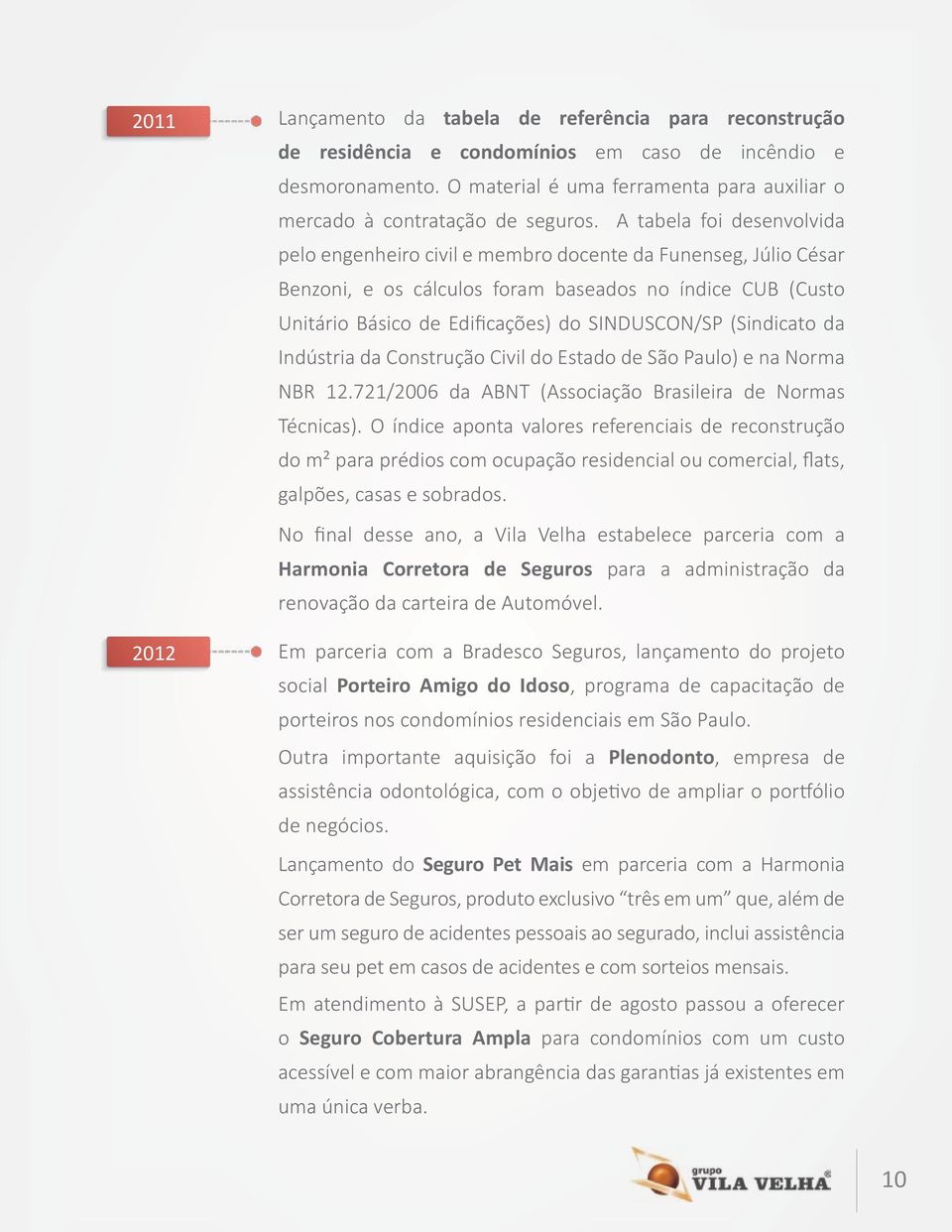 A tabela foi desenvolvida pelo engenheiro civil e membro docente da Funenseg, Júlio César Benzoni, e os cálculos foram baseados no índice CUB (Custo Unitário Básico de Edificações) do SINDUSCON/SP