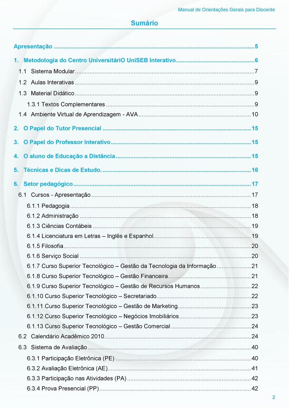 1 Cursos - Apresentação... 17 6.1.1 Pedagogia... 18 6.1.2 Administração... 18 6.1.3 Ciências Contábeis... 19 6.1.4 Licenciatura em Letras Inglês e Espanhol... 19 6.1.5 Filosofia... 20 6.1.6 Serviço Social.