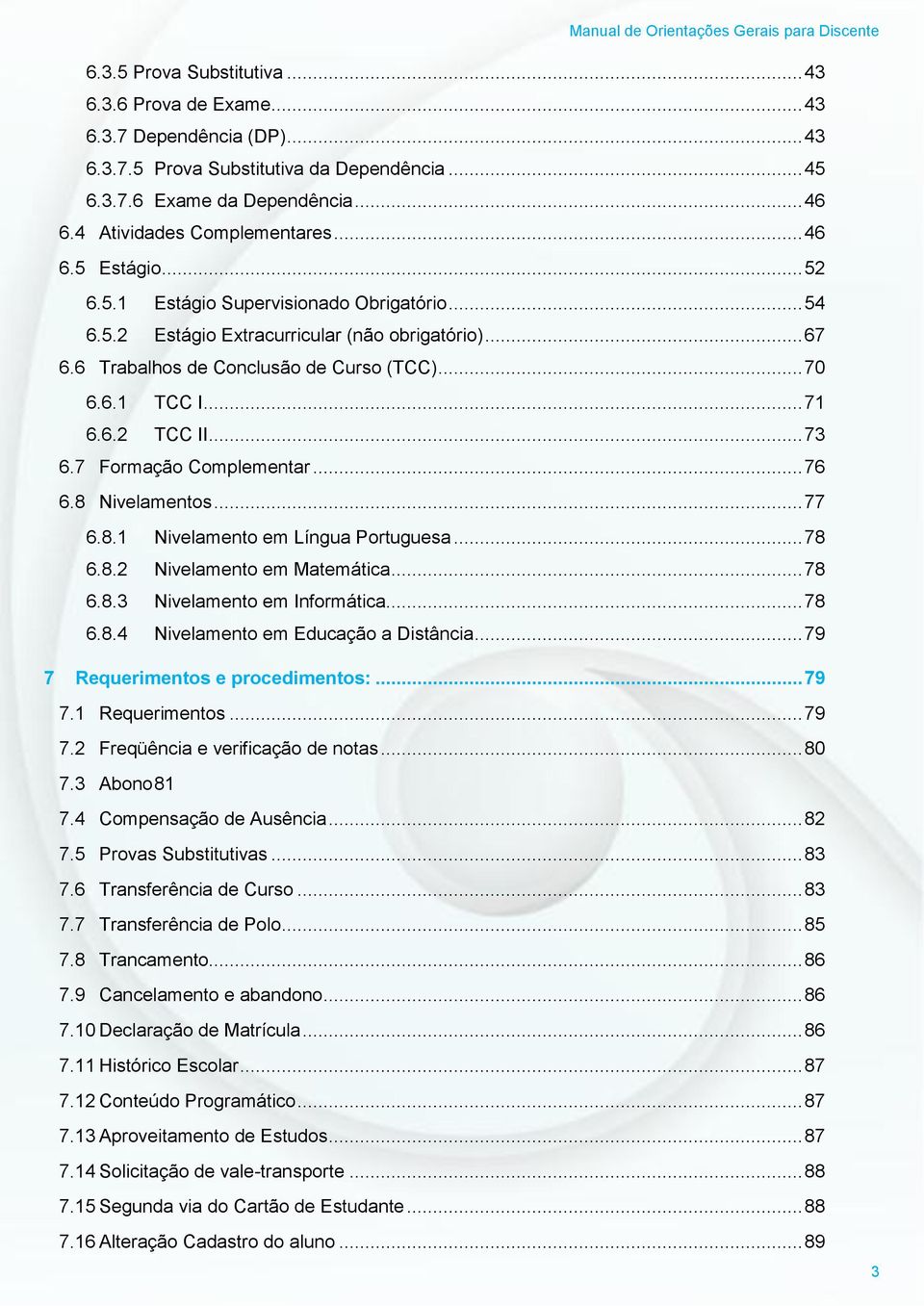 .. 73 6.7 Formação Complementar... 76 6.8 Nivelamentos... 77 6.8.1 Nivelamento em Língua Portuguesa... 78 6.8.2 Nivelamento em Matemática... 78 6.8.3 Nivelamento em Informática... 78 6.8.4 Nivelamento em Educação a Distância.