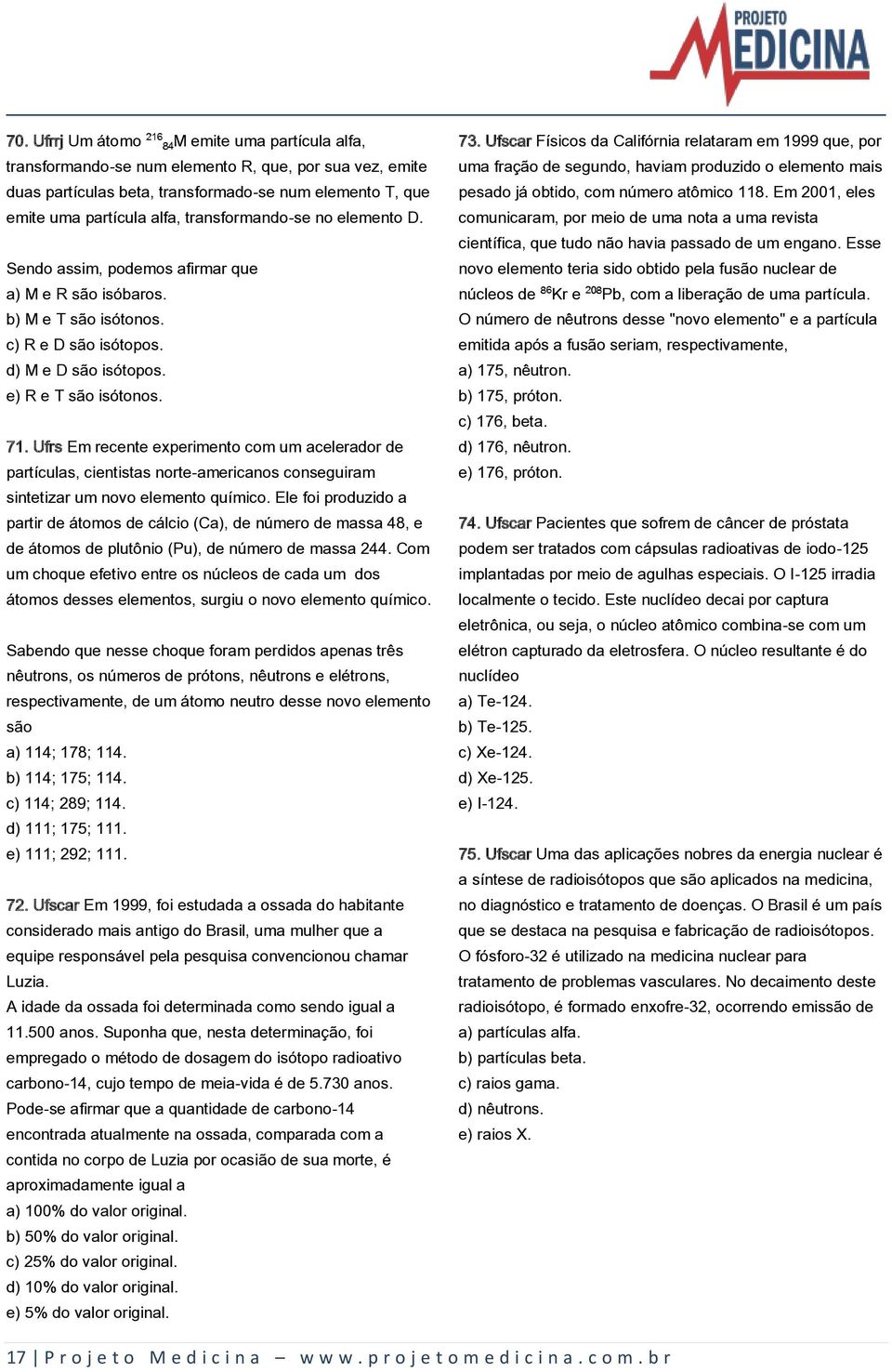 Ufrs Em recente experimento com um acelerador de partículas, cientistas norte-americanos conseguiram sintetizar um novo elemento químico.