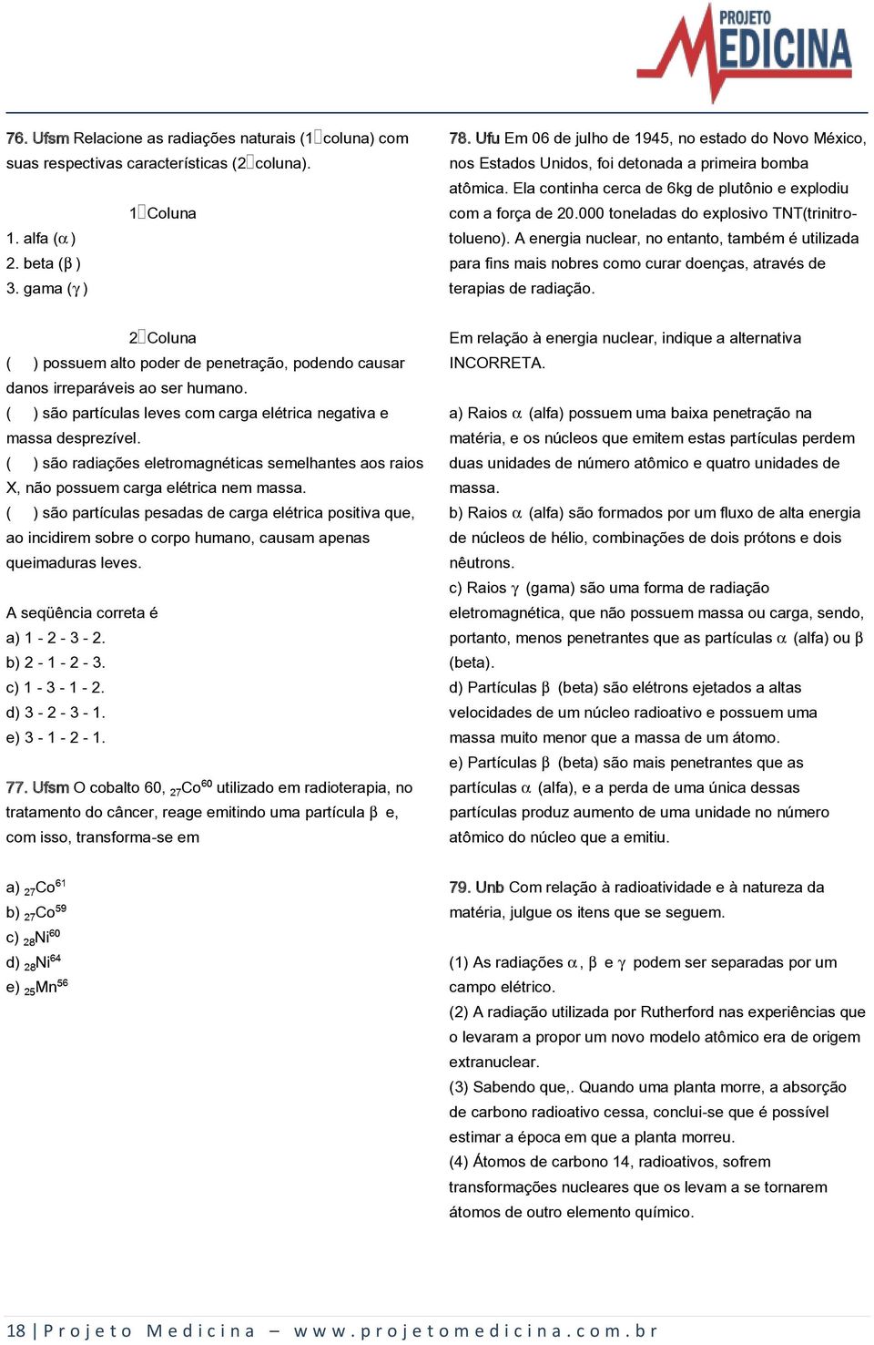 000 toneladas do explosivo TNT(trinitrotolueno). A energia nuclear, no entanto, também é utilizada para fins mais nobres como curar doenças, através de terapias de radiação.