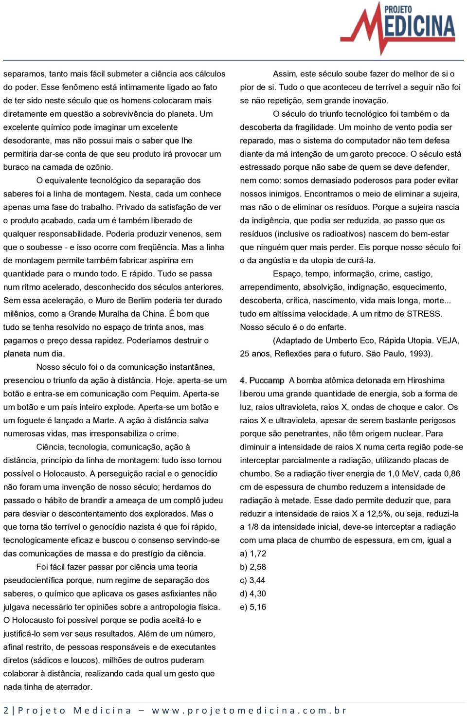 Um excelente químico pode imaginar um excelente desodorante, mas não possui mais o saber que lhe permitiria dar-se conta de que seu produto irá provocar um buraco na camada de ozônio.