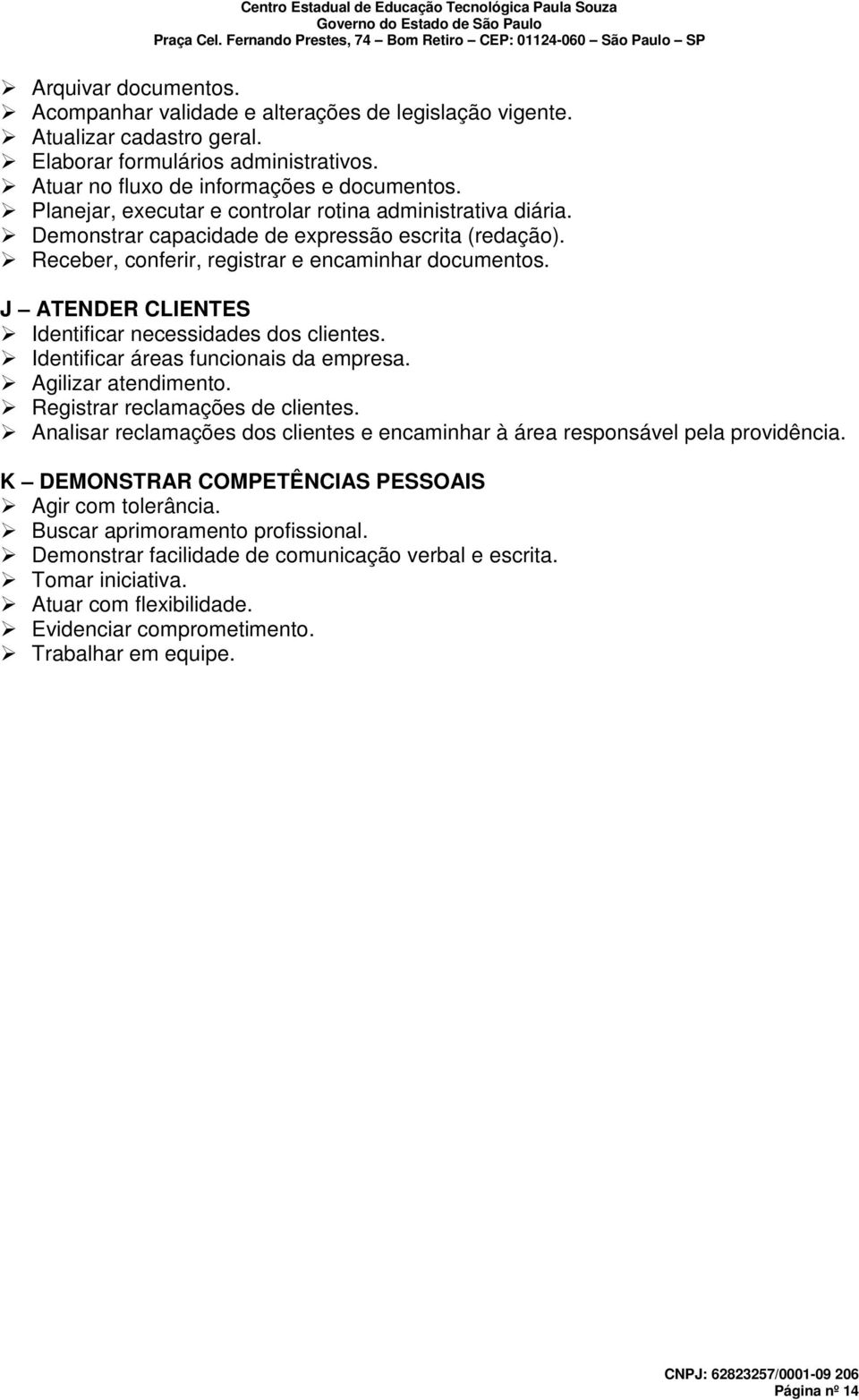 J ATENDER CLIENTES Identificar necessidades dos clientes. Identificar áreas funcionais da empresa. Agilizar atendimento. Registrar reclamações de clientes.