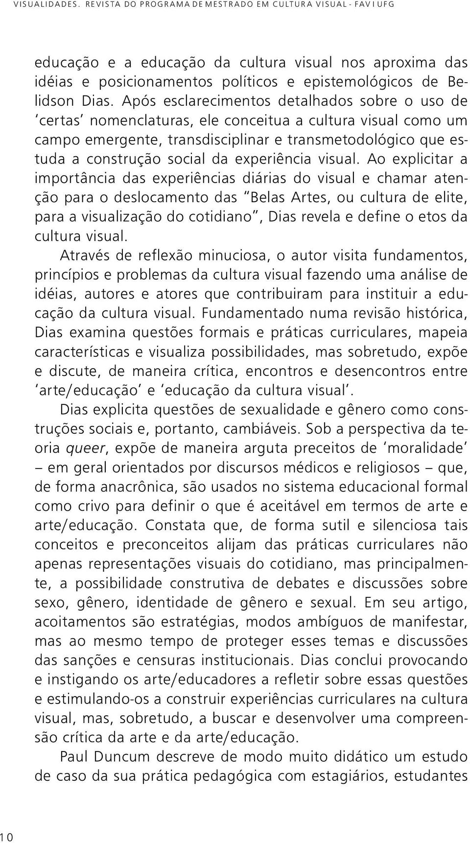 Após esclarecimentos detalhados sobre o uso de certas nomenclaturas, ele conceitua a cultura visual como um campo emergente, transdisciplinar e transmetodológico que estuda a construção social da