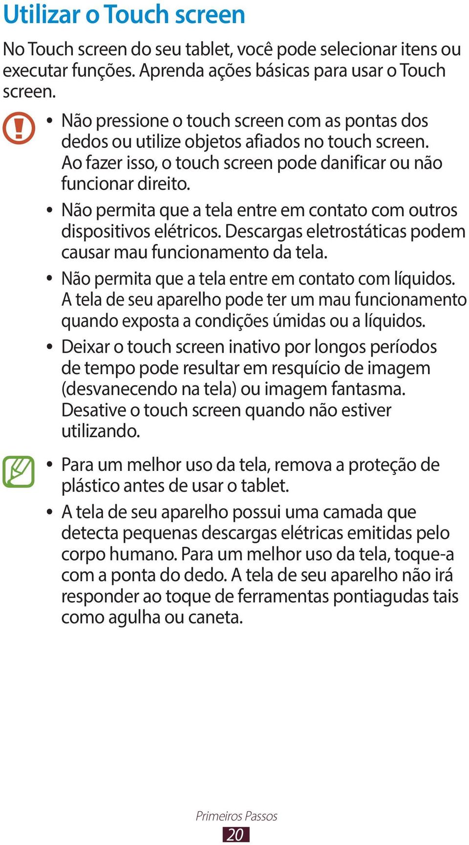 Não permita que a tela entre em contato com outros dispositivos elétricos. Descargas eletrostáticas podem causar mau funcionamento da tela. Não permita que a tela entre em contato com líquidos.