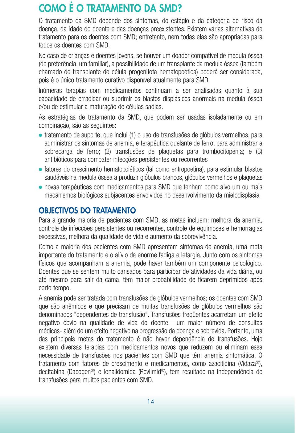 No caso de crianças e doentes jovens, se houver um doador compatível de medula óssea (de preferência, um familiar), a possibilidade de um transplante da medula óssea (também chamado de transplante de