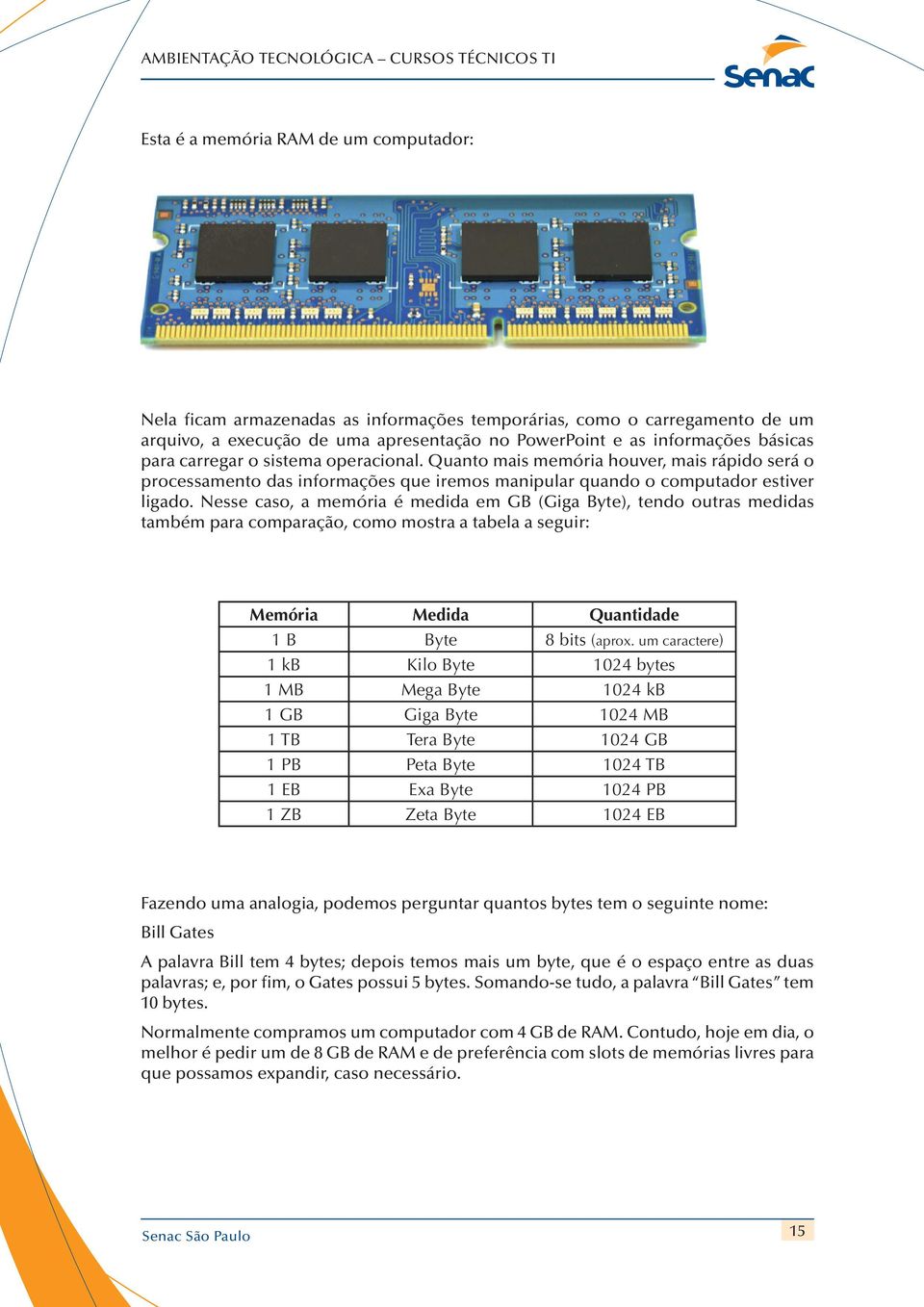 quanto mais memória houver, mais rápido será o processamento das informações que iremos manipular quando o computador estiver ligado.