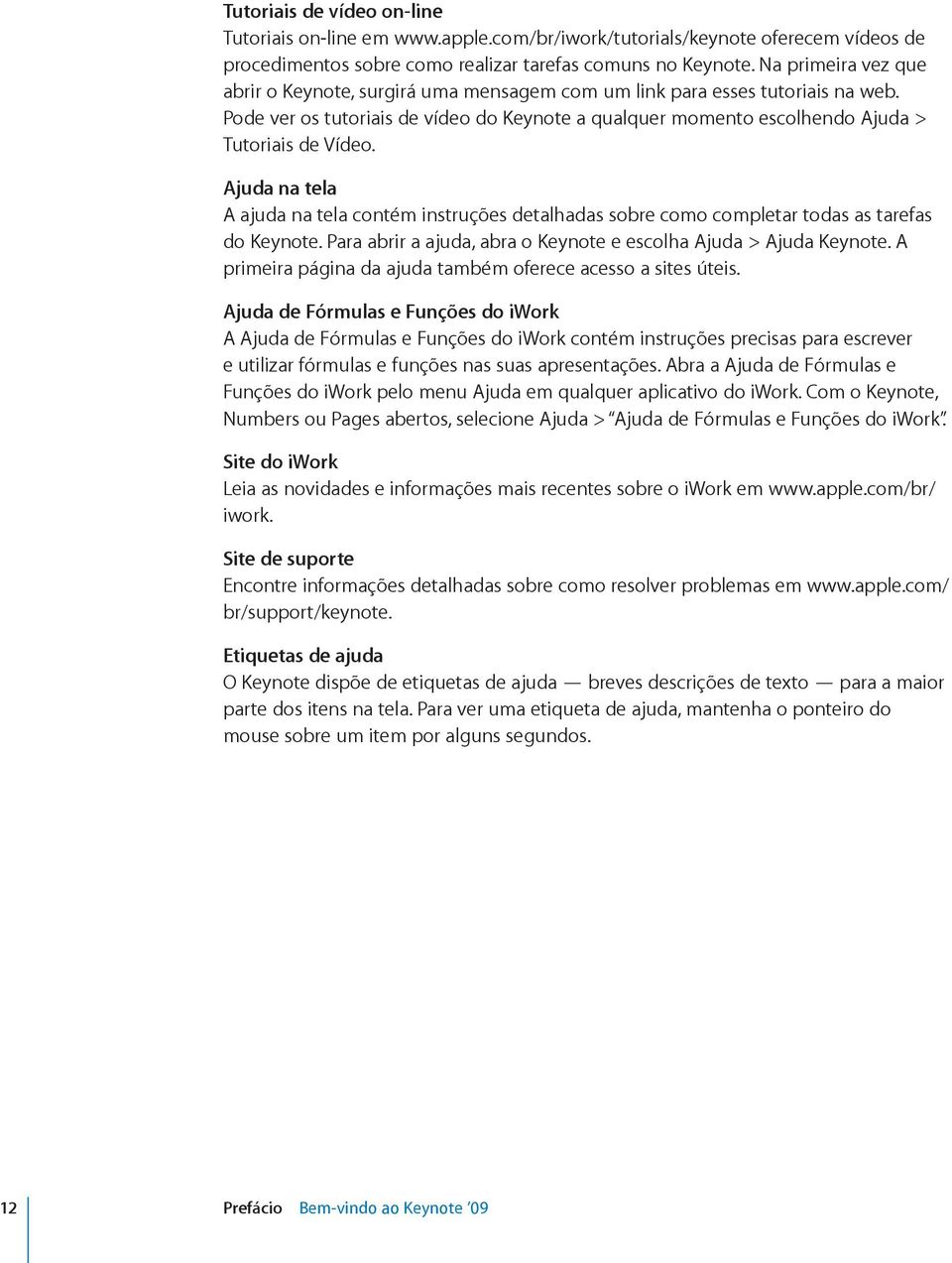 Ajuda na tela A ajuda na tela contém instruções detalhadas sobre como completar todas as tarefas do Keynote. Para abrir a ajuda, abra o Keynote e escolha Ajuda > Ajuda Keynote.