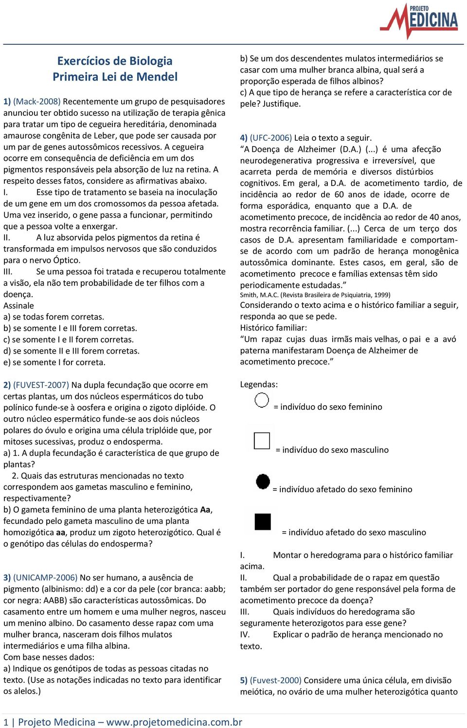 A cegueira ocorre em consequência de deficiência em um dos pigmentos responsáveis pela absorção de luz na retina. A respeito desses fatos, considere as afirmativas abaixo. I.