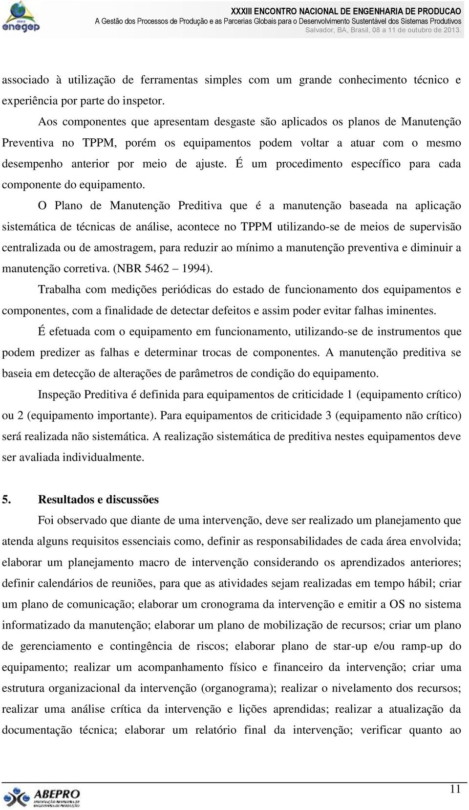 É um procedimento específico para cada componente do equipamento.