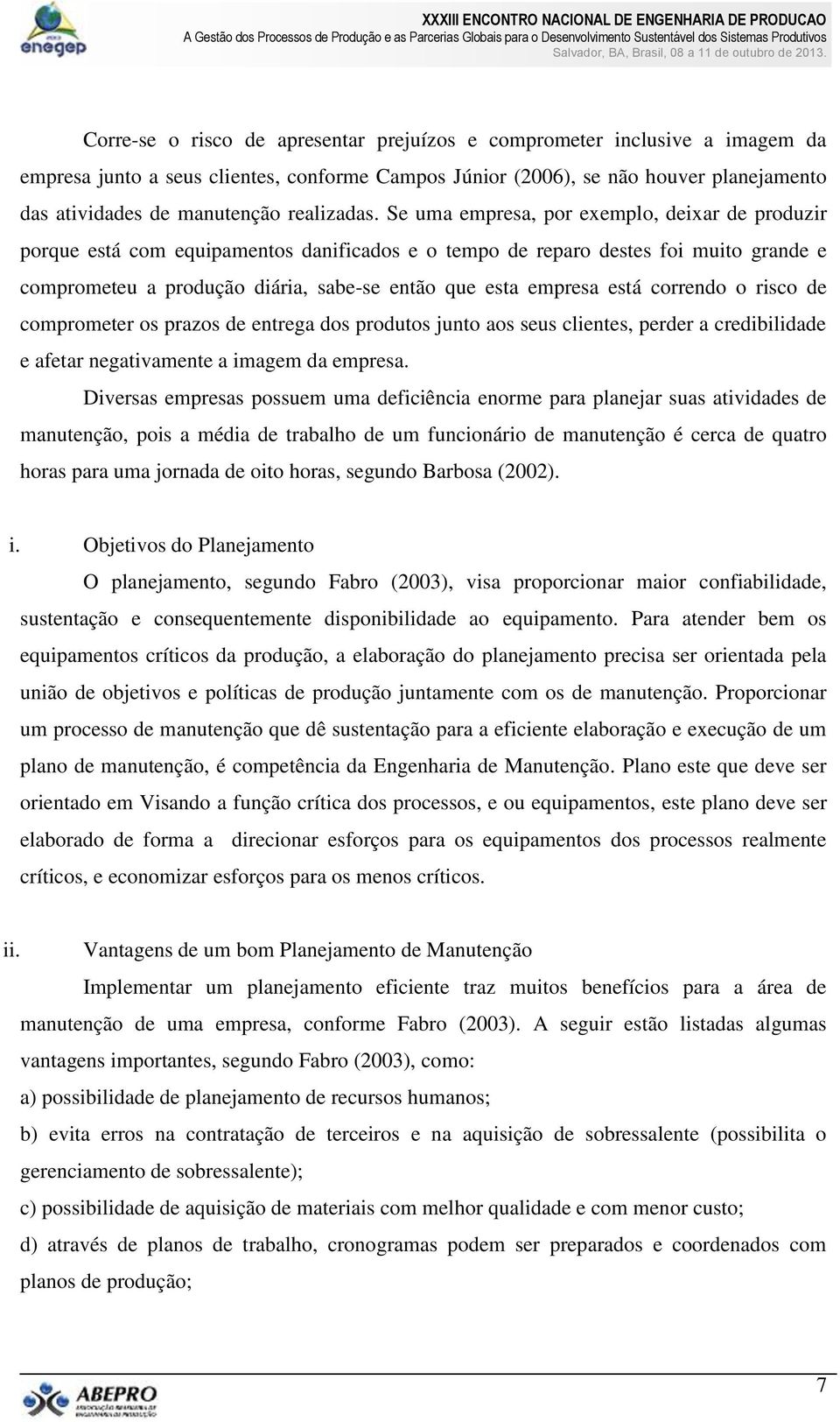 Se uma empresa, por exemplo, deixar de produzir porque está com equipamentos danificados e o tempo de reparo destes foi muito grande e comprometeu a produção diária, sabe-se então que esta empresa