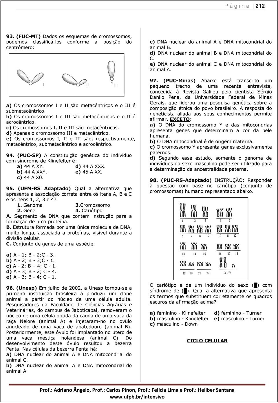 e) Os cromossomos I, II e III são, respectivamente, metacêntrico, submetacêntrico e acrocêntrico. 94. (PUC-SP) A constituição genética do indivíduo com síndrome de Klinefelter é: a) 44 A XY.