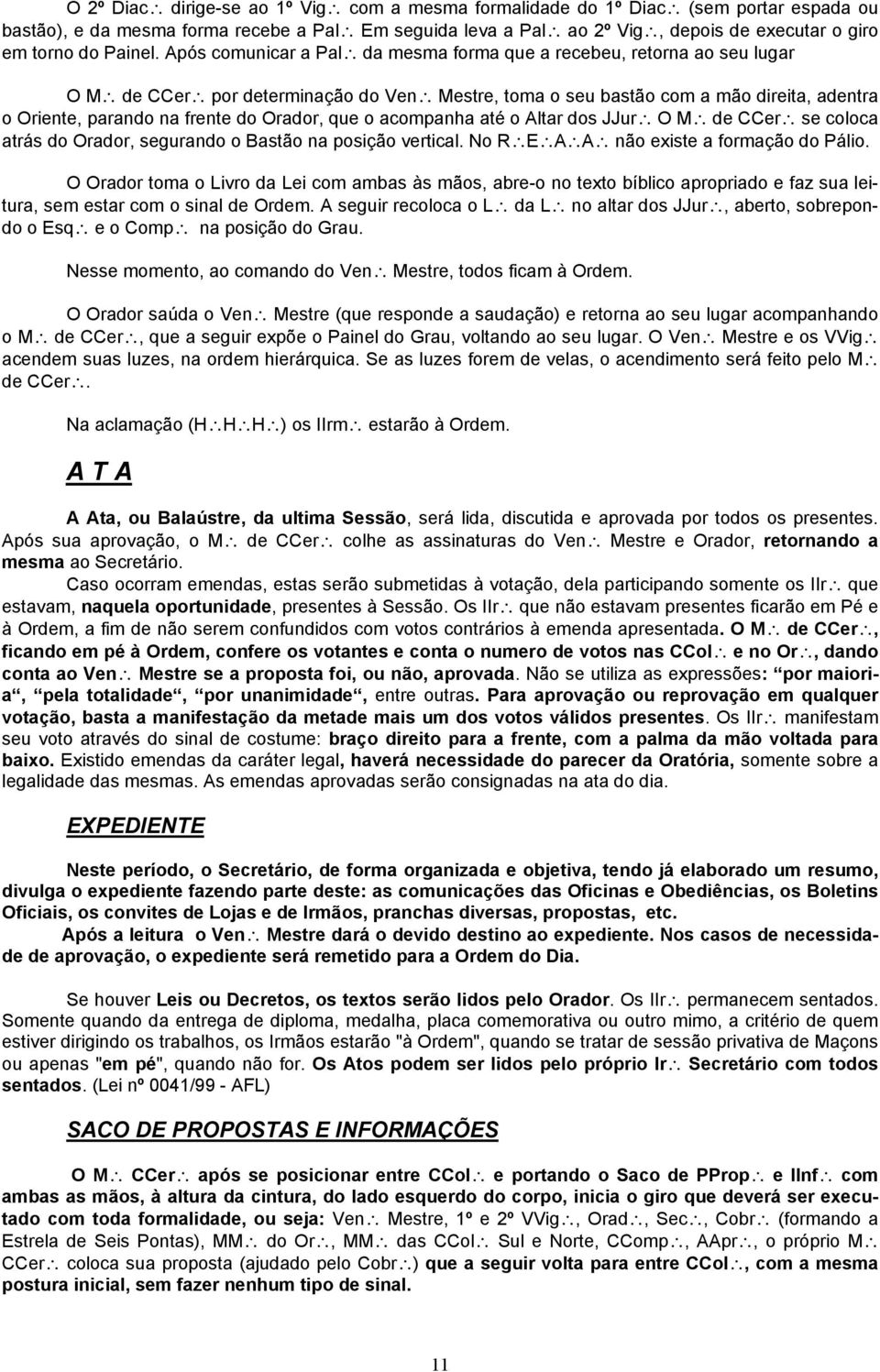 Após comunicar a Pal da mesma forma que a recebeu, retorna ao seu lugar O M de CCer por determinação do Ven Mestre, toma o seu bastão com a mão direita, adentra o Oriente, parando na frente do