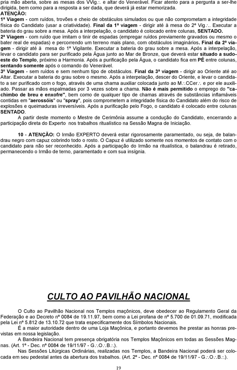 Final da 1ª viagem - dirigir até à mesa do 2º Vig. Executar a bateria do grau sobre a mesa. Após a interpelação, o candidato é colocado entre colunas, SENTADO.