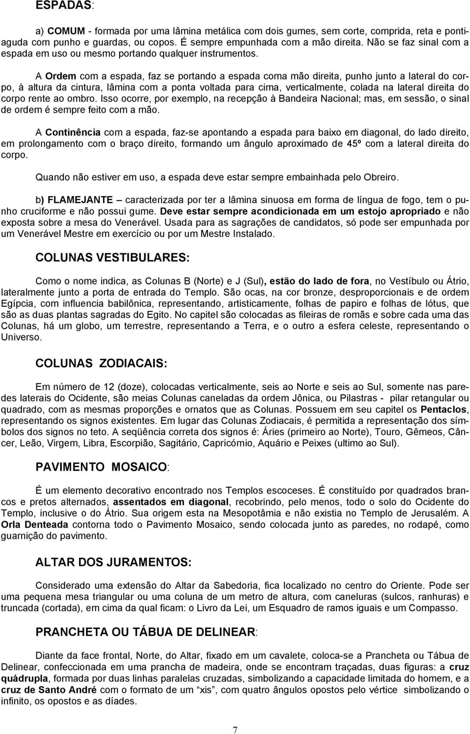 A Ordem com a espada, faz se portando a espada coma mão direita, punho junto a lateral do corpo, à altura da cintura, lâmina com a ponta voltada para cima, verticalmente, colada na lateral direita do