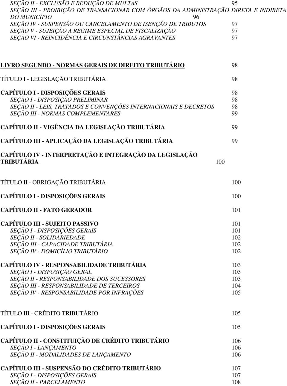 TRIBUTÁRIA 98 CAPÍTULO I - DISPOSIÇÕES GERAIS 98 SEÇÃO I - DISPOSIÇÃO PRELIMINAR 98 SEÇÃO II - LEIS, TRATADOS E CONVENÇÕES INTERNACIONAIS E DECRETOS 98 SEÇÃO III - NORMAS COMPLEMENTARES 99 CAPÍTULO