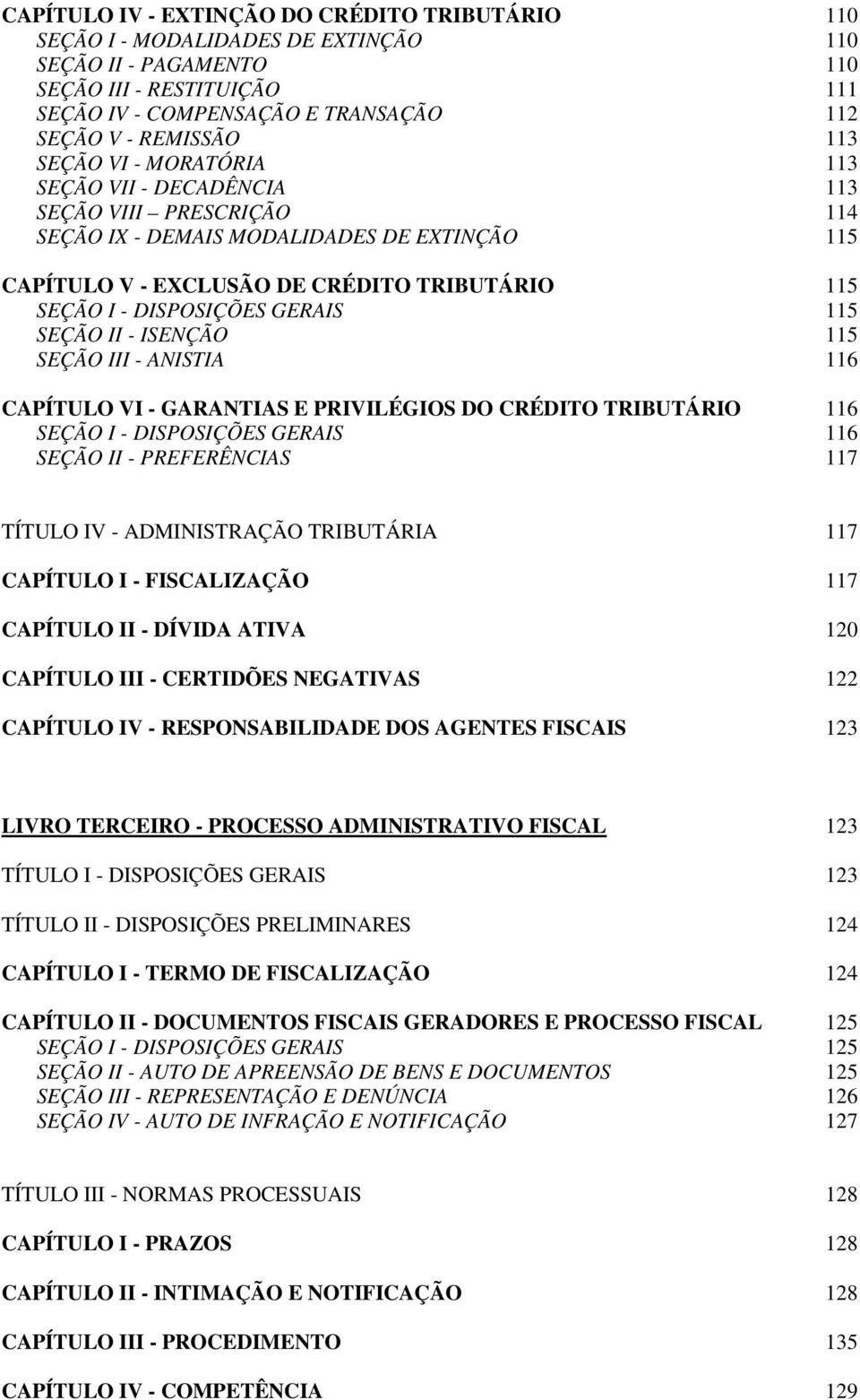 GERAIS 115 SEÇÃO II - ISENÇÃO 115 SEÇÃO III - ANISTIA 116 CAPÍTULO VI - GARANTIAS E PRIVILÉGIOS DO CRÉDITO TRIBUTÁRIO 116 SEÇÃO I - DISPOSIÇÕES GERAIS 116 SEÇÃO II - PREFERÊNCIAS 117 TÍTULO IV -