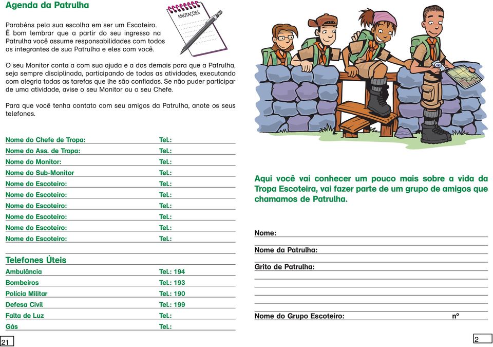 O seu Monitor conta a com sua ajuda e a dos demais para que a Patrulha, seja sempre disciplinada, participando de todas as atividades, executando com alegria todas as tarefas que lhe são confiadas.