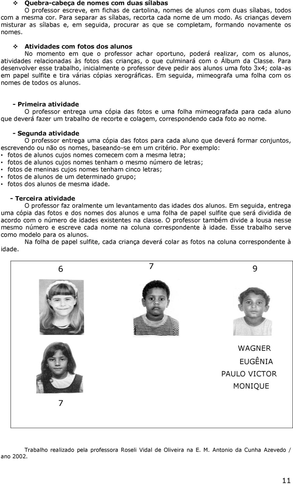 Atividades com fotos dos alunos No momento em que o professor achar oportuno, poderá realizar, com os alunos, atividades relacionadas às fotos das crianças, o que culminará com o Álbum da Classe.