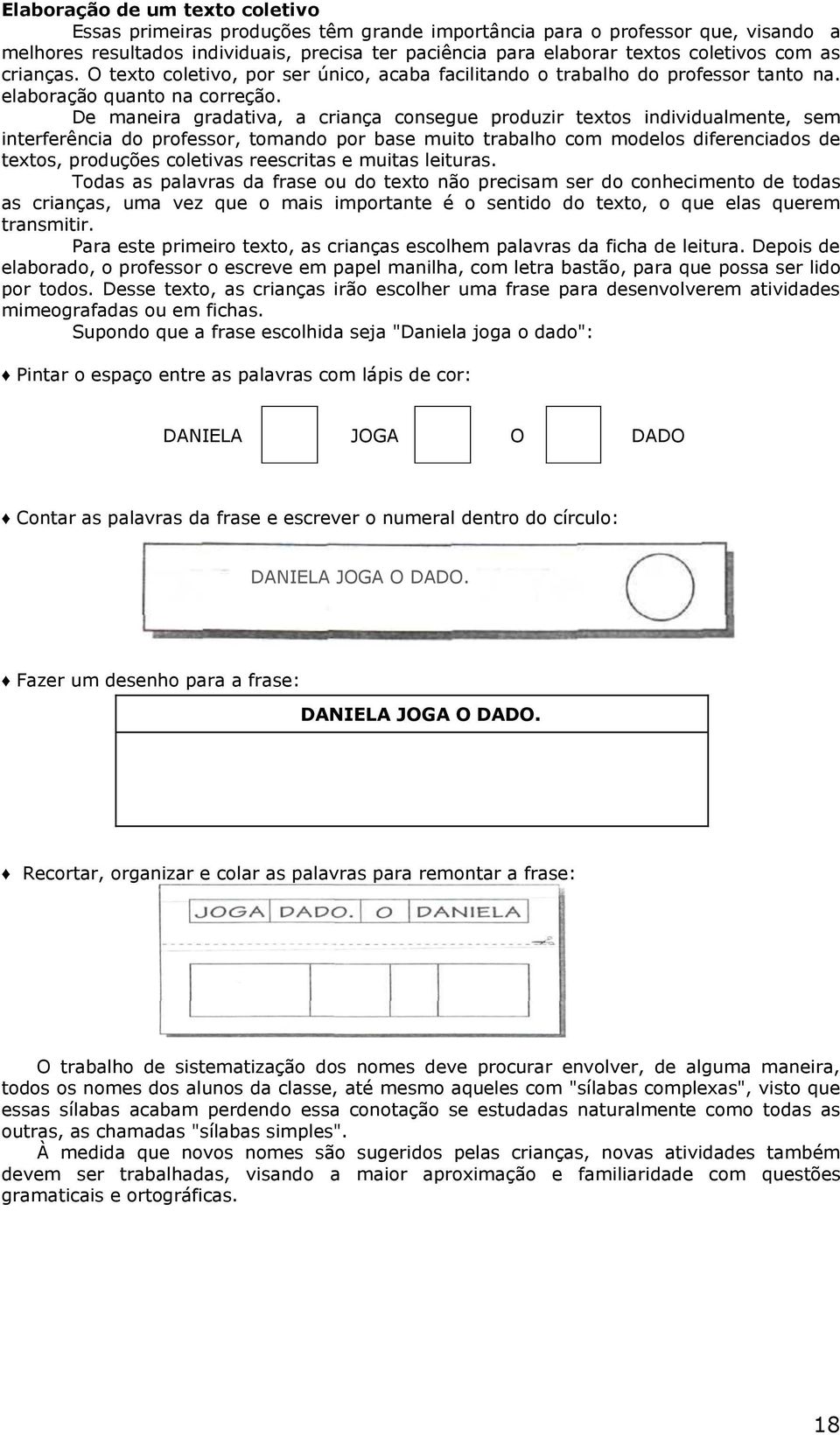 De maneira gradativa, a criança consegue produzir textos individualmente, sem interferência do professor, tomando por base muito trabalho com modelos diferenciados de textos, produções coletivas