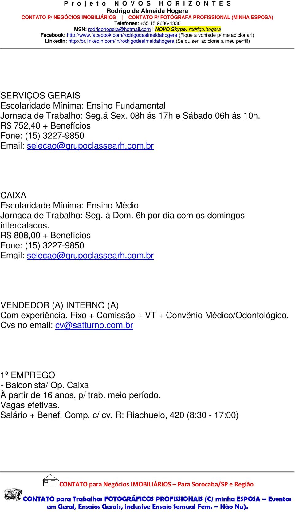 6h por dia com os domingos intercalados. R$ 808,00 + Benefícios Fone: (15) 3227-9850 Email: selecao@grupoclassearh.com.br VENDEDOR (A) INTERNO (A) Com experiência.