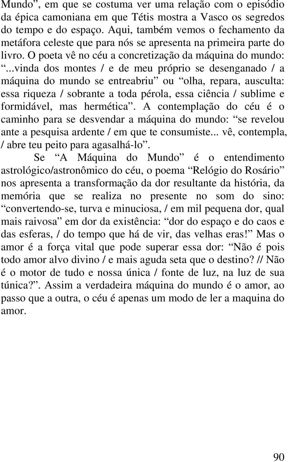 ..vinda dos montes / e de meu próprio se desenganado / a máquina do mundo se entreabriu ou olha, repara, ausculta: essa riqueza / sobrante a toda pérola, essa ciência / sublime e formidável, mas