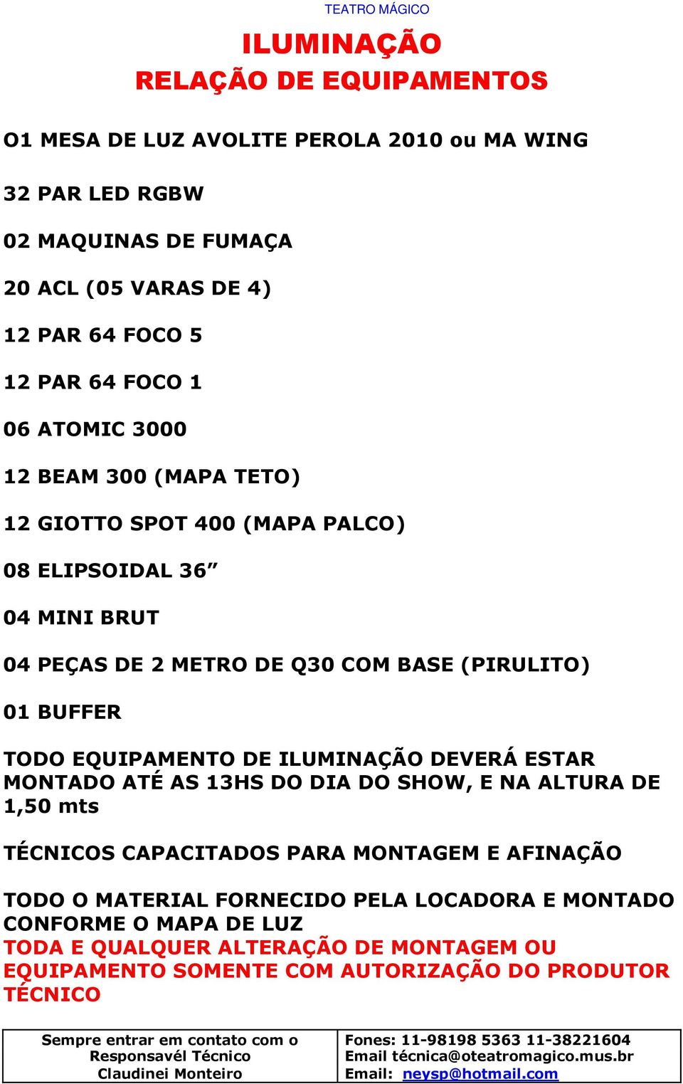 DO DIA DO SHOW, E NA ALTURA DE 1,50 mts TÉCNICOS CAPACITADOS PARA MONTAGEM E AFINAÇÃO TODO O MATERIAL FORNECIDO PELA LOCADORA E MONTADO CONFORME O MAPA DE LUZ TODA E QUALQUER ALTERAÇÃO DE MONTAGEM OU