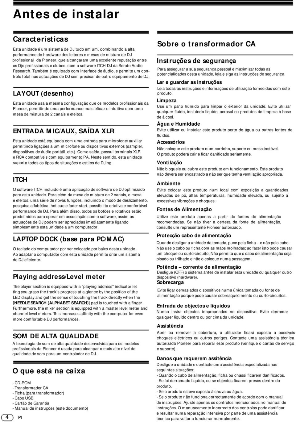 Também é equipado com interface de áudio, e permite um controlo total nas actuações de DJ sem precisar de outro equipamento de DJ.