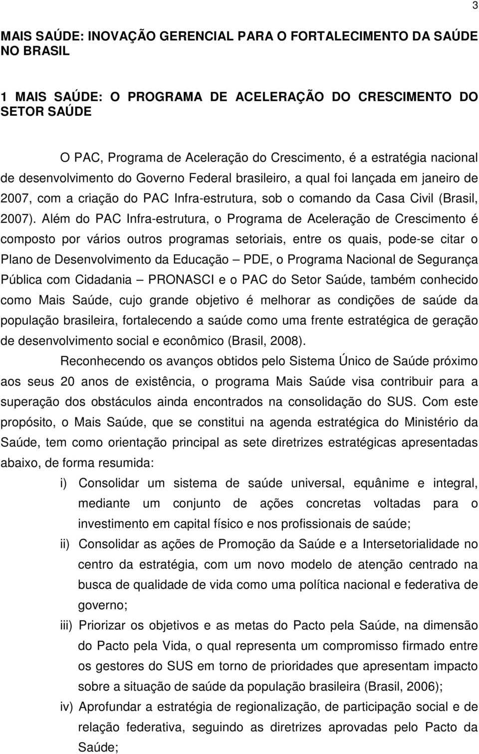 Além do PAC Infra-estrutura, o Programa de Aceleração de Crescimento é composto por vários outros programas setoriais, entre os quais, pode-se citar o Plano de Desenvolvimento da Educação PDE, o