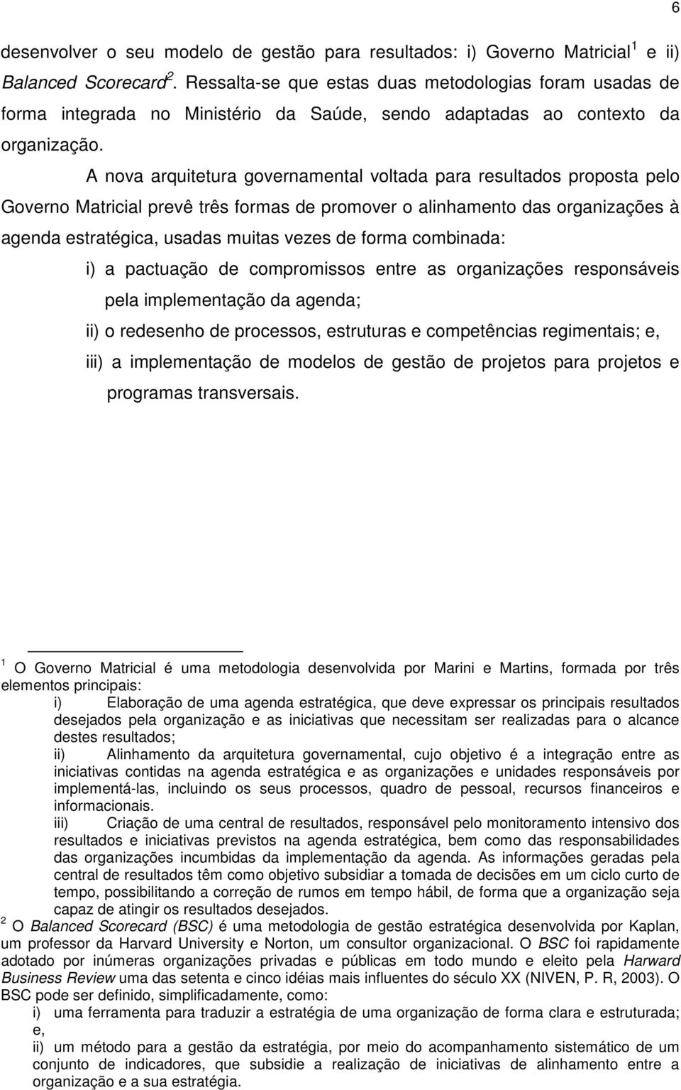 A nova arquitetura governamental voltada para resultados proposta pelo Governo Matricial prevê três formas de promover o alinhamento das organizações à agenda estratégica, usadas muitas vezes de