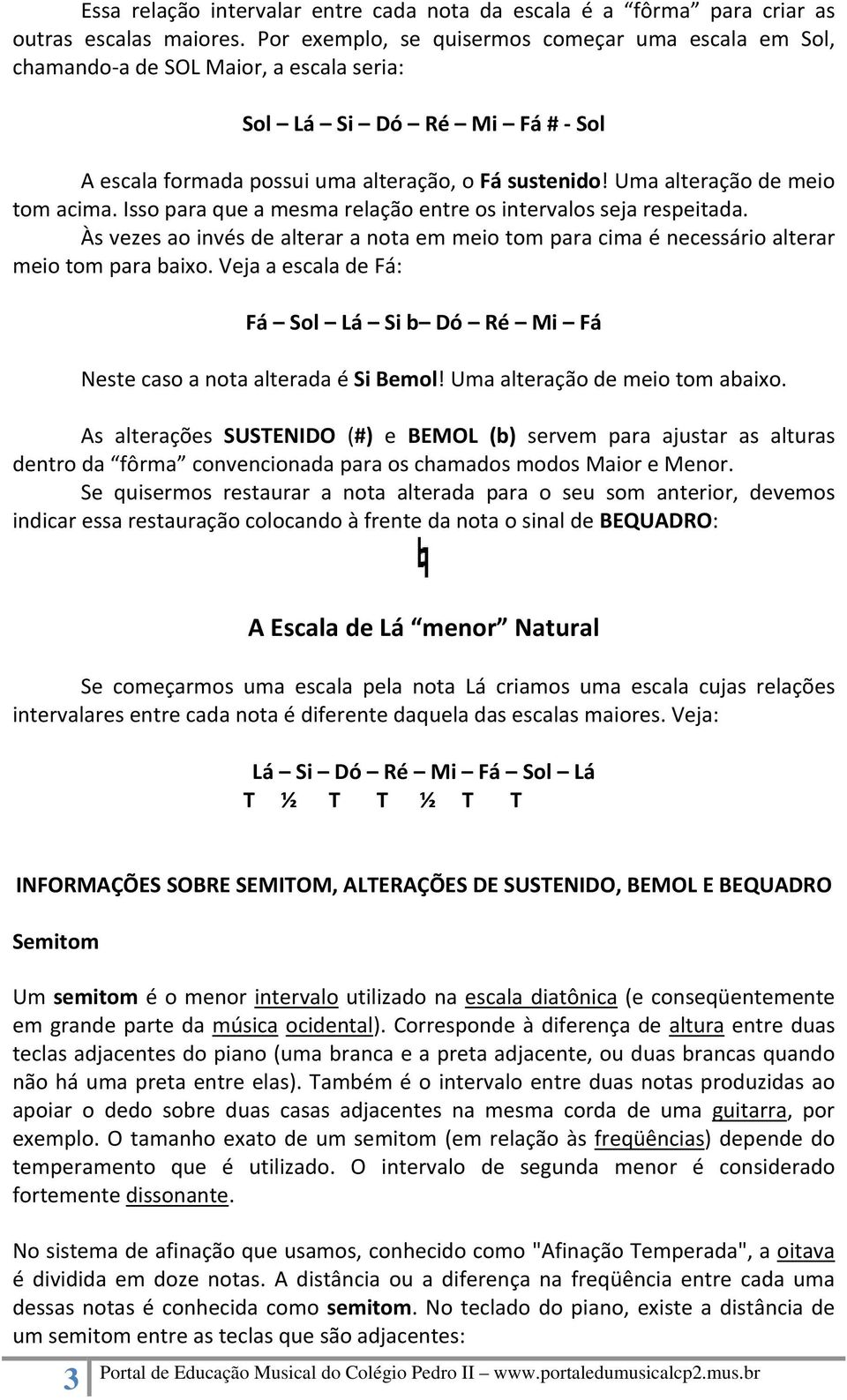 Uma alteração de meio tom acima. Isso para que a mesma relação entre os intervalos seja respeitada. Às vezes ao invés de alterar a nota em meio tom para cima é necessário alterar meio tom para baixo.