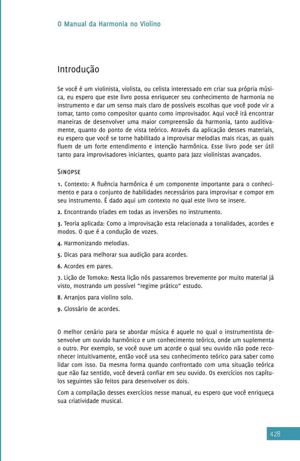 Aqui você irá encontrar maneiras de desenvolver uma maior compreensão da harmonia, tanto auditivamente, quanto do ponto de vista teórico.