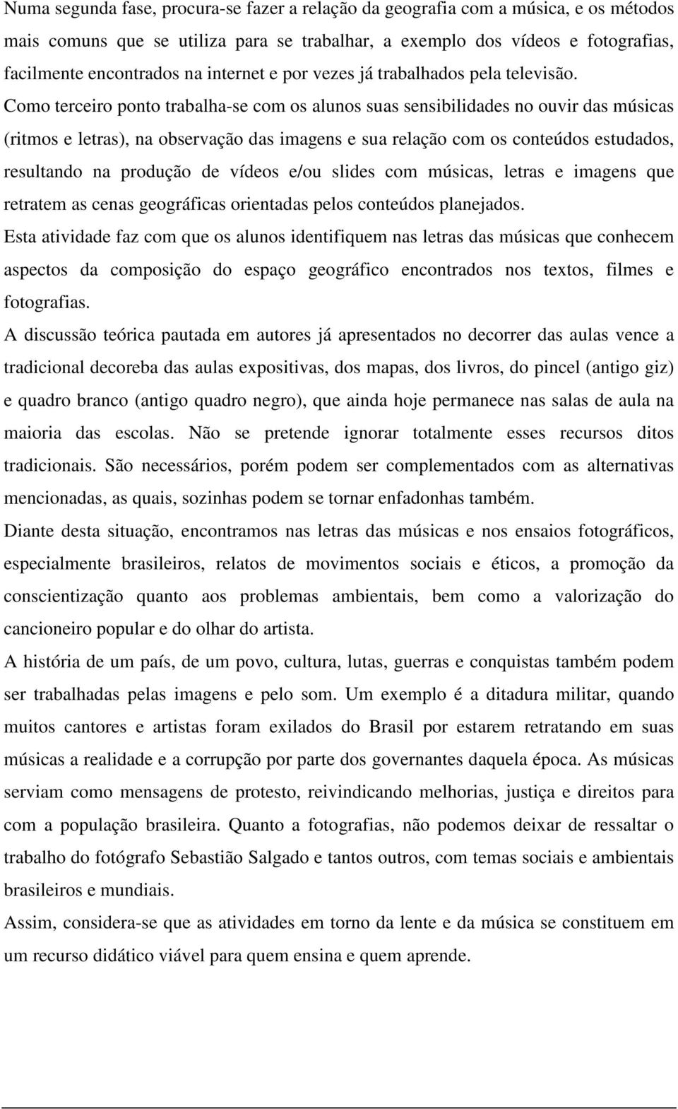 Como terceiro ponto trabalha-se com os alunos suas sensibilidades no ouvir das músicas (ritmos e letras), na observação das imagens e sua relação com os conteúdos estudados, resultando na produção de