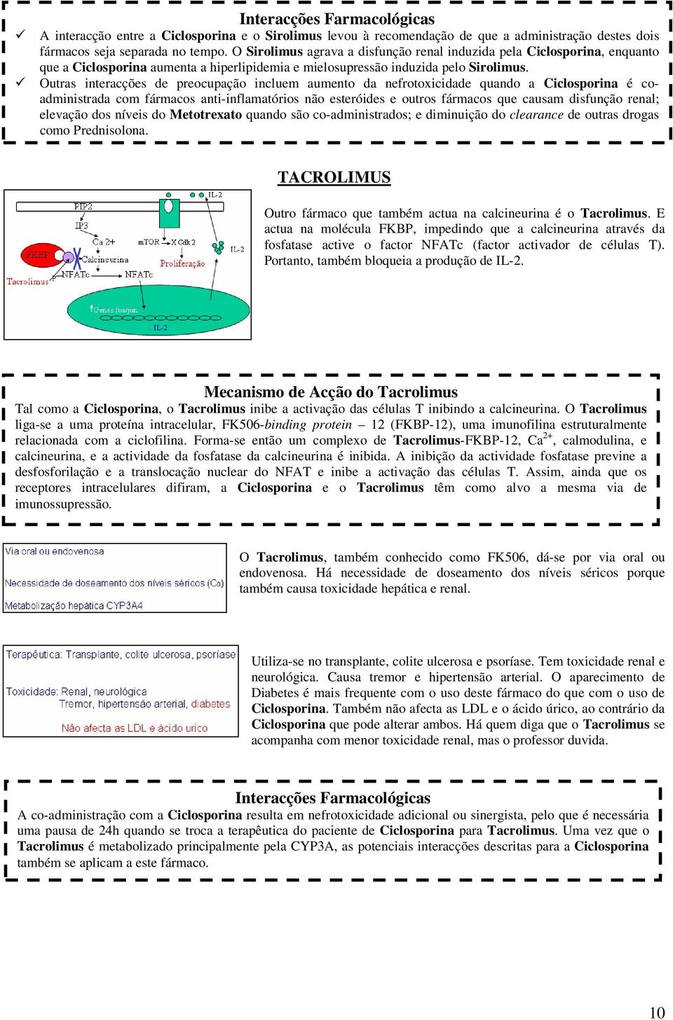 Outras interacções de preocupação incluem aumento da nefrotoxicidade quando a Ciclosporina é coadministrada com fármacos anti-inflamatórios não esteróides e outros fármacos que causam disfunção