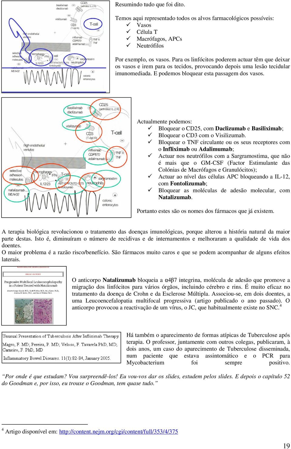 Actualmente podemos: Bloquear o CD25, com Daclizumab e Basiliximab; Bloquear o CD3 com o Visilizumab.