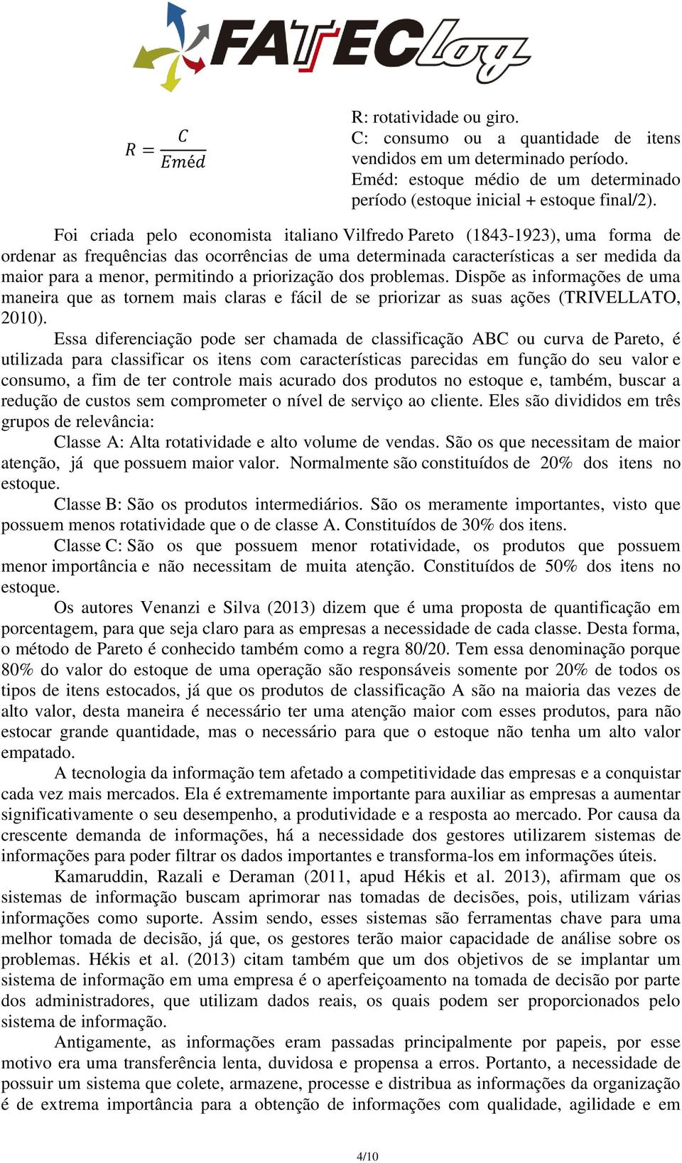 a priorização dos problemas. Dispõe as informações de uma maneira que as tornem mais claras e fácil de se priorizar as suas ações (TRIVELLATO, 2010).