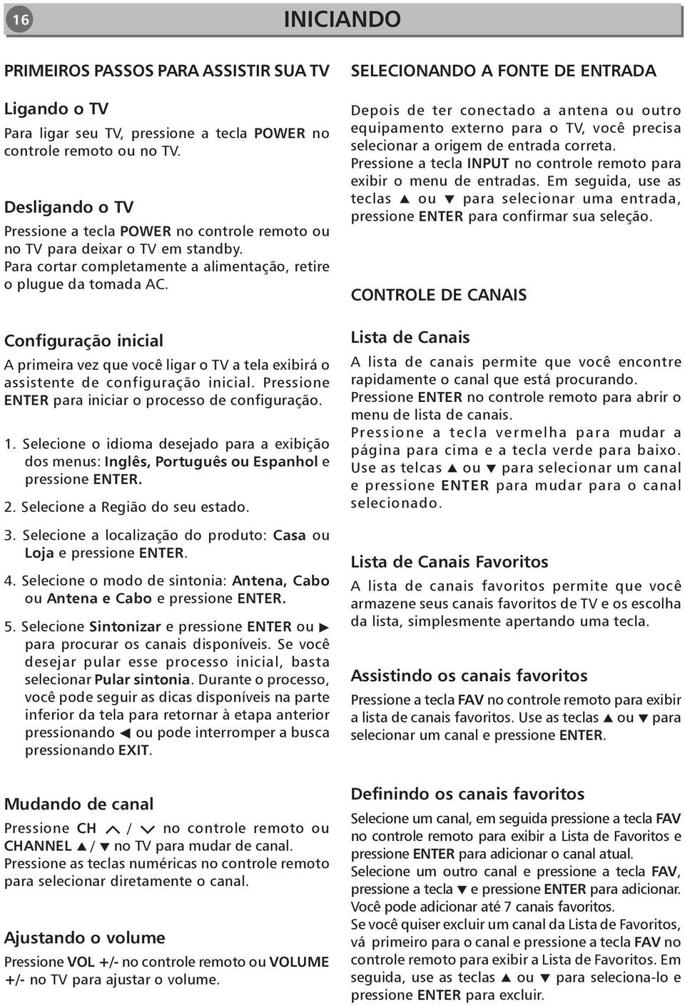 Configuração inicial A primeira vez que você ligar o TV a tela exibirá o assistente de configuração inicial. Pressione ENTER para iniciar o processo de configuração. 1.