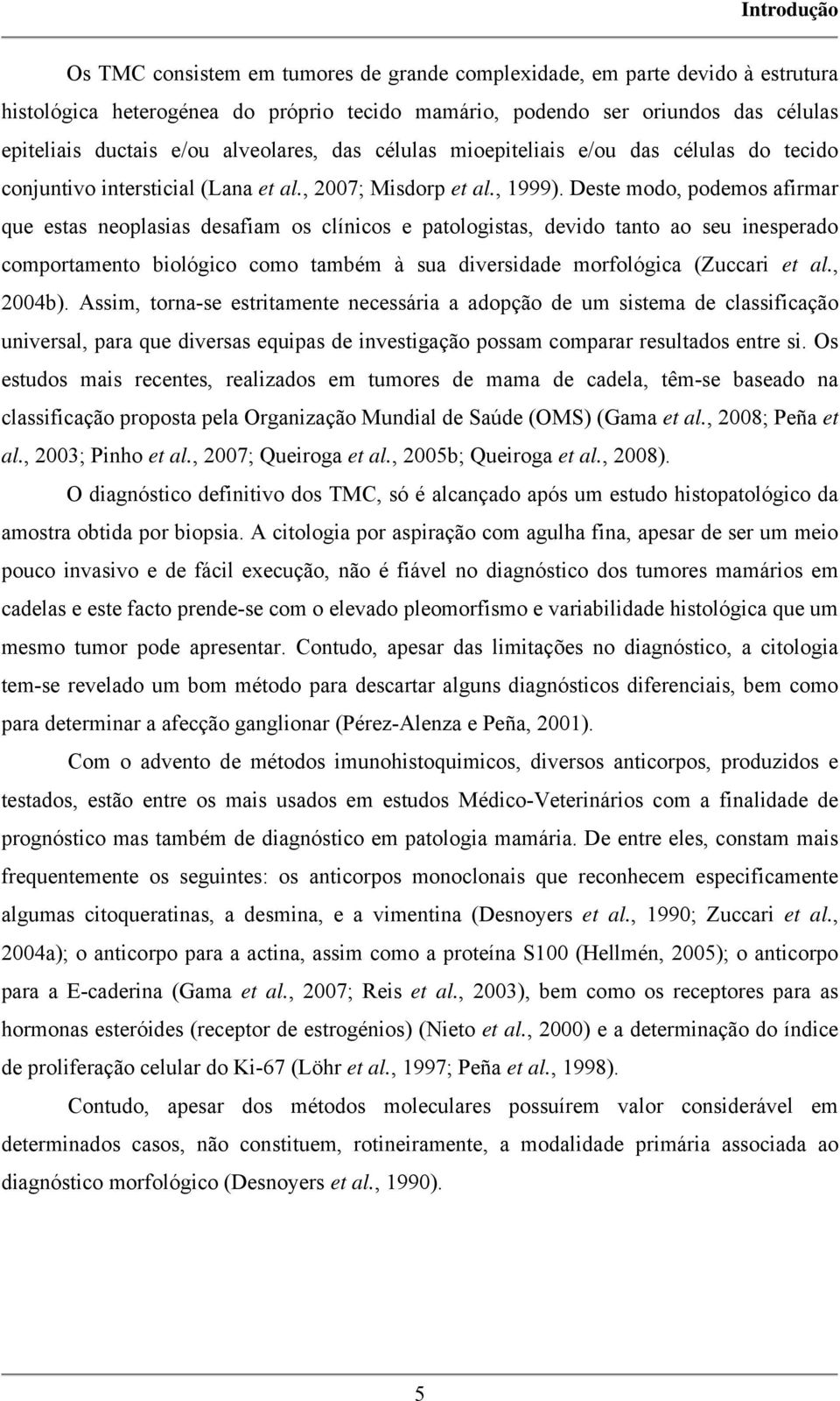 Deste modo, podemos afirmar que estas neoplasias desafiam os clínicos e patologistas, devido tanto ao seu inesperado comportamento biológico como também à sua diversidade morfológica (Zuccari et al.