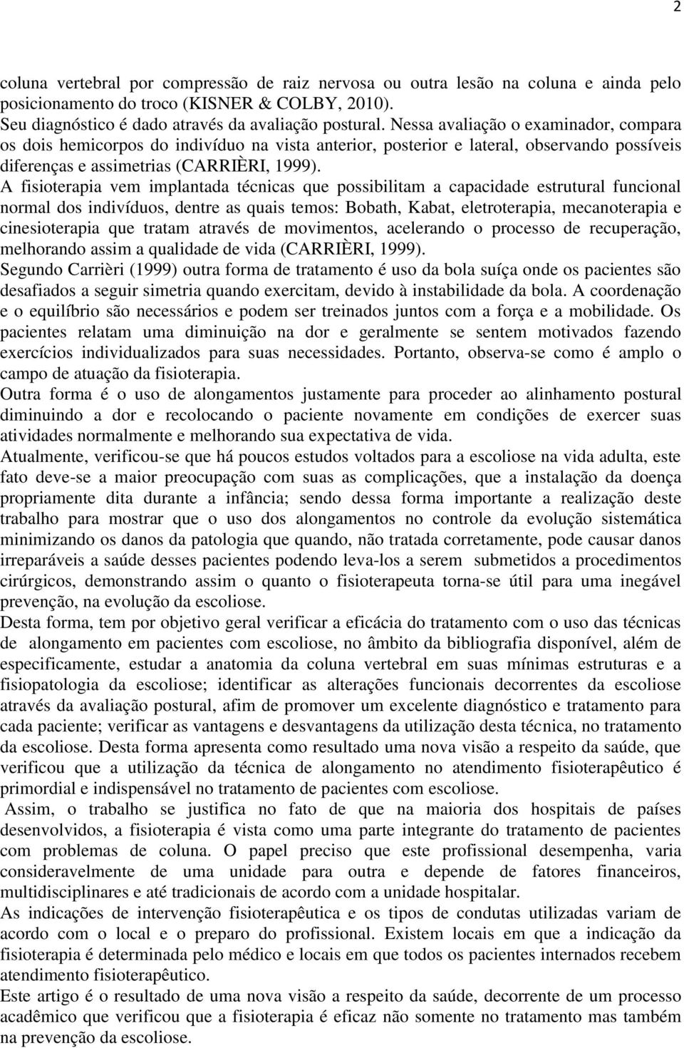 A fisioterapia vem implantada técnicas que possibilitam a capacidade estrutural funcional normal dos indivíduos, dentre as quais temos: Bobath, Kabat, eletroterapia, mecanoterapia e cinesioterapia