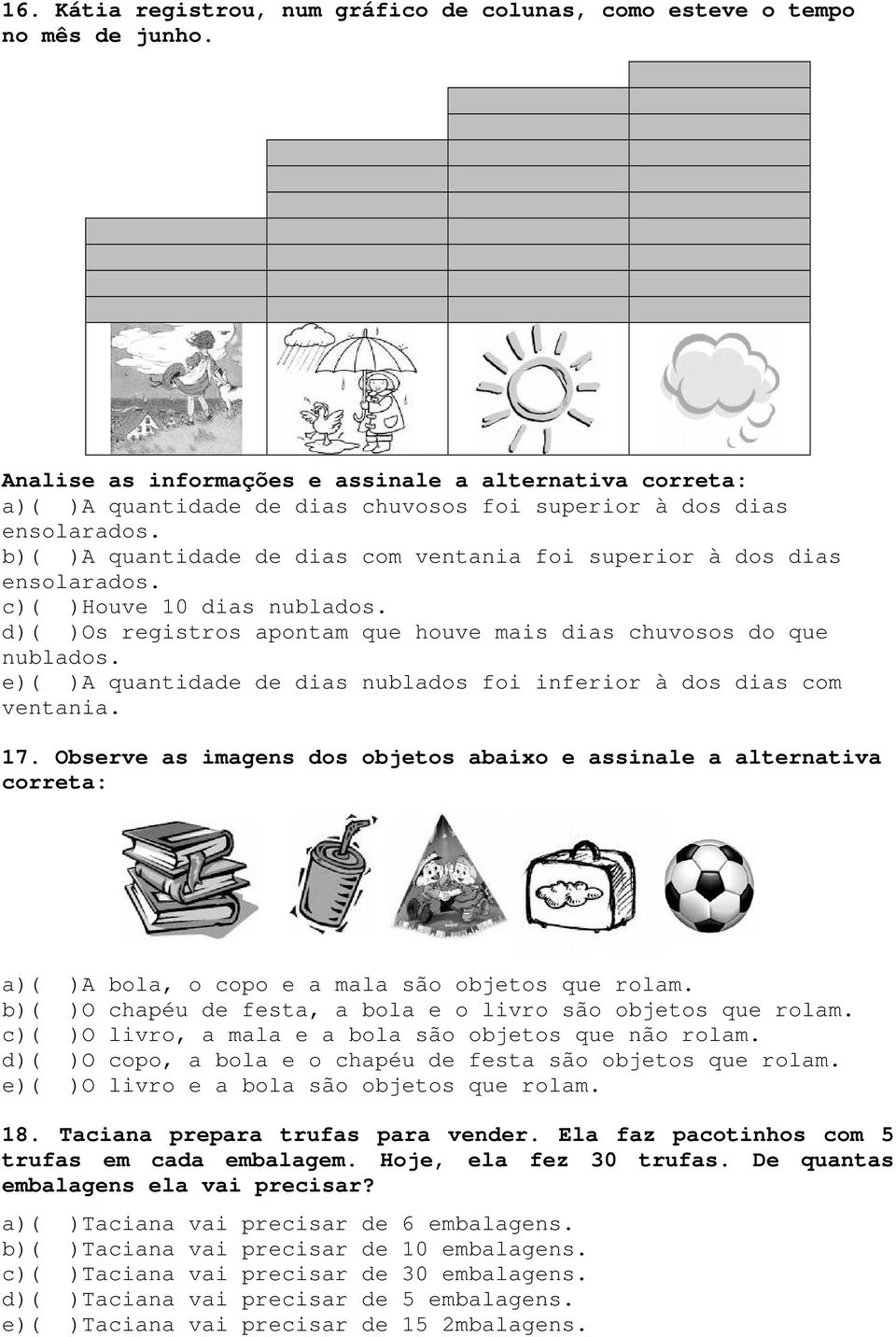 b)( )A quantidade de dias com ventania foi superior à dos dias ensolarados. c)( )Houve 10 dias nublados. d)( )Os registros apontam que houve mais dias chuvosos do que nublados.