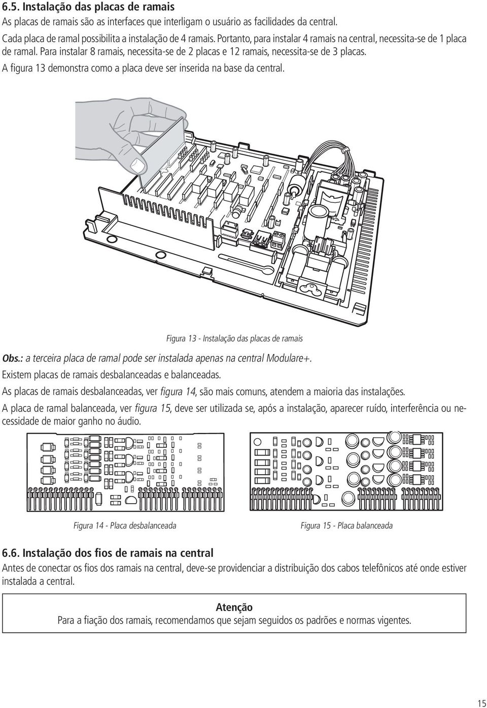 Portanto, para instalar 4 ramais na central, necessita-se de 1 placa de ramal. Para instalar 8 ramais, necessita-se de 2 placas e 12 ramais, necessita-se de 3 placas.