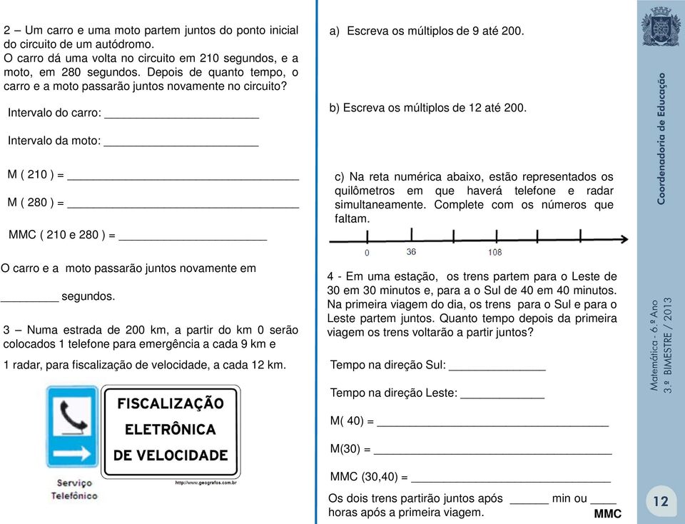 Intervalo da moto: M ( 0 ) M ( 80 ) MMC ( 0 e 80 ) c) Na reta numérica abaixo, estão representados os quilômetros em que haverá telefone e radar simultaneamente. Complete com os números que faltam.