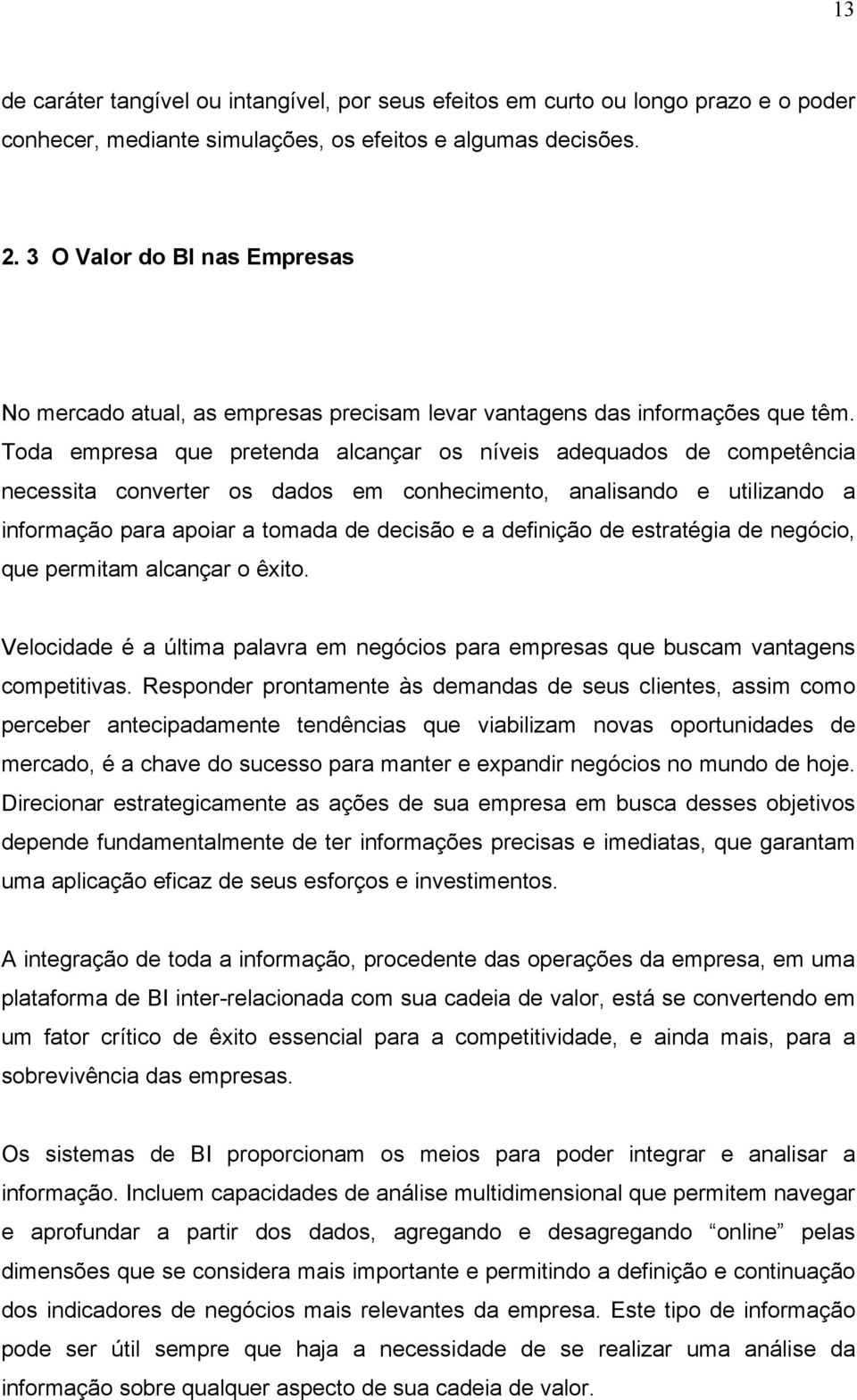 Toda empresa que pretenda alcançar os níveis adequados de competência necessita converter os dados em conhecimento, analisando e utilizando a informação para apoiar a tomada de decisão e a definição