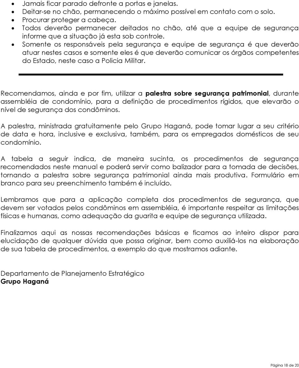 Somente os responsáveis pela segurança e equipe de segurança é que deverão atuar nestes casos e somente eles é que deverão comunicar os órgãos competentes do Estado, neste caso a Policia Militar.