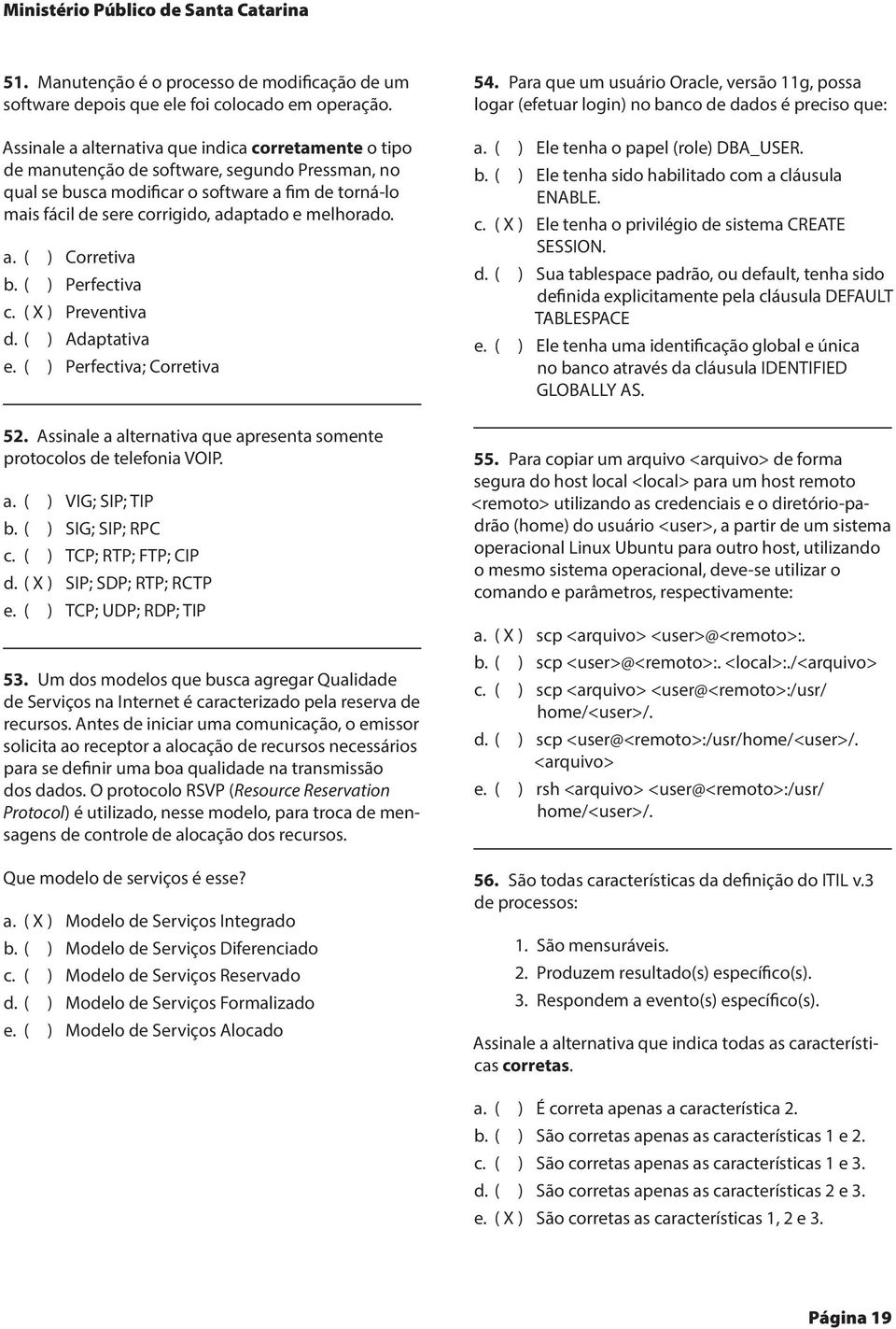 melhorado. a. ( ) Corretiva b. ( ) Perfectiva c. ( X ) Preventiva d. ( ) Adaptativa e. ( ) Perfectiva; Corretiva 52. Assinale a alternativa que apresenta somente protocolos de telefonia VOIP. a. ( ) VIG; SIP; TIP b.