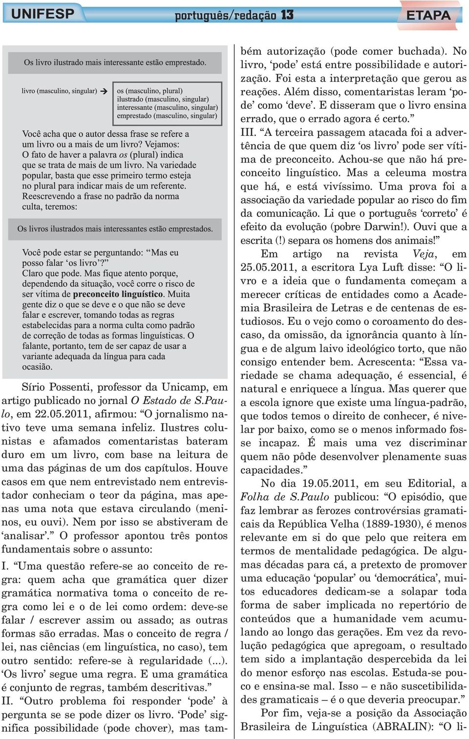 Achou-se que não há preconceito linguístico. Mas a celeuma mostra que há, e está vivíssimo. Uma prova foi a associação da variedade popular ao risco do fim da comunicação.