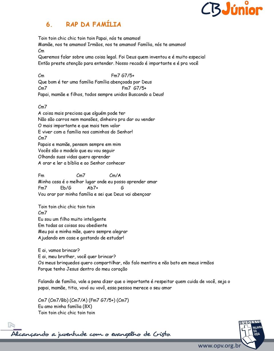 Nosso recado é importante e é pra você Cm Fm7 7/5+ Que bom é ter uma família Família abençoada por eus Cm7 Fm7 7/5+ Papai, mamãe e filhos, todos sempre unidos Buscando a eus!